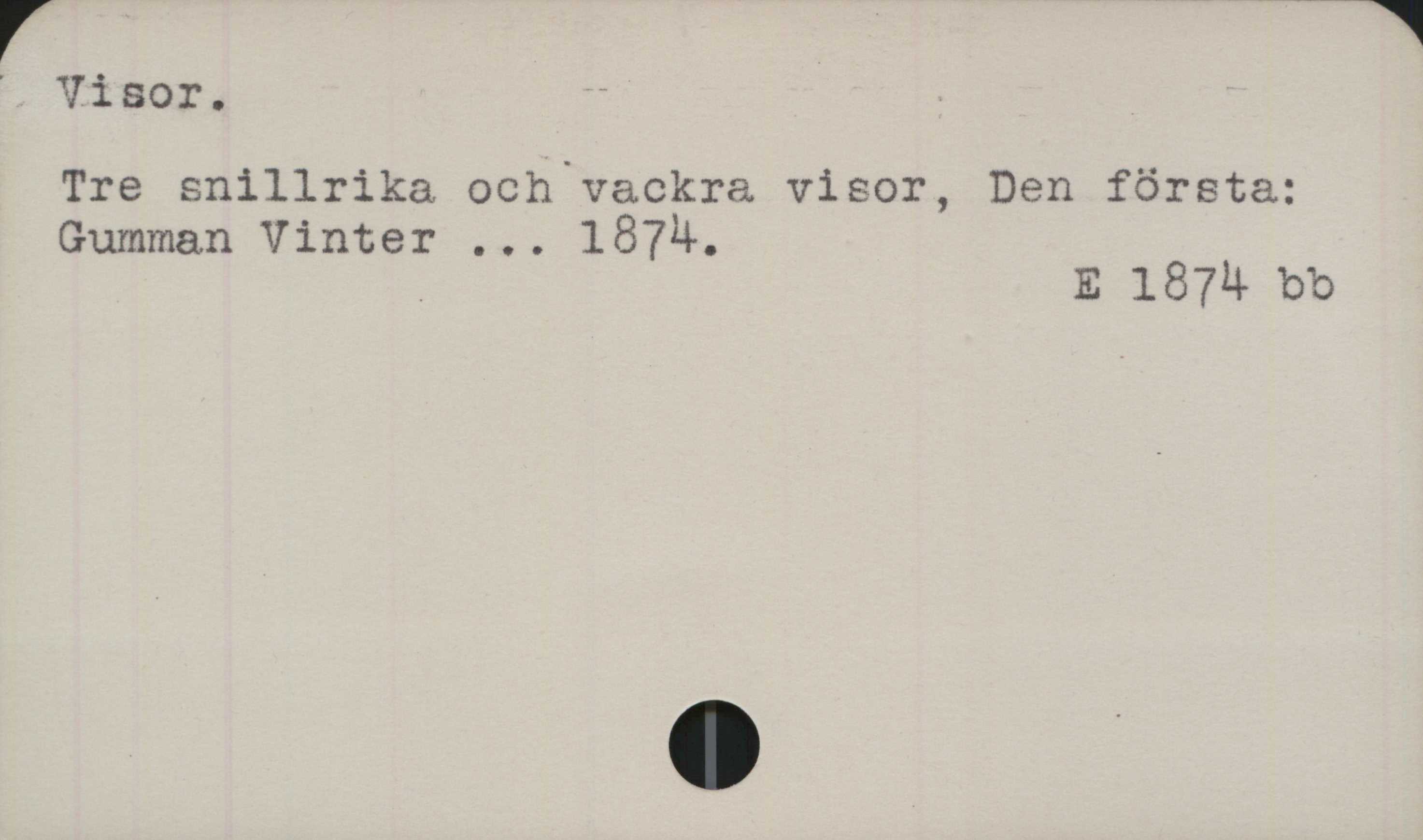 ﻿Visor ﻿Visor.
Tre snillrika och vackra visor, Den första:
Gumman Vinter ... 1874.

E 1874 bb